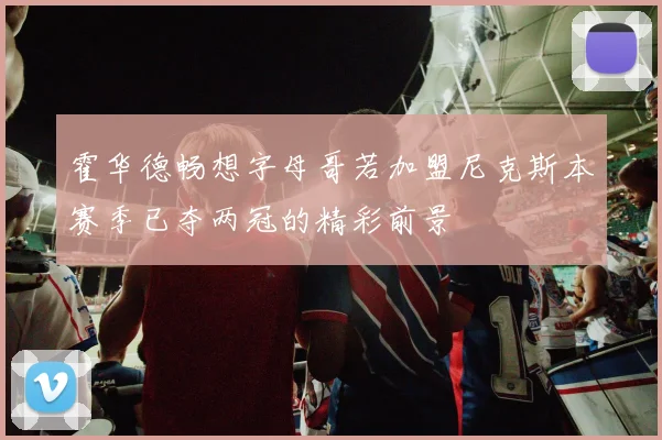 霍华德畅想字母哥若加盟尼克斯本赛季已夺两冠的精彩前景