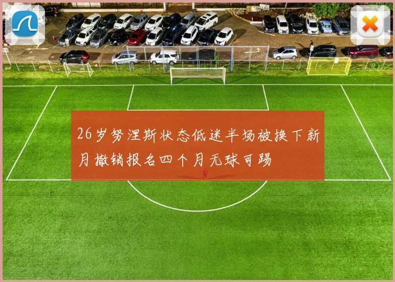 26岁努涅斯状态低迷半场被换下新月撤销报名四个月无球可踢