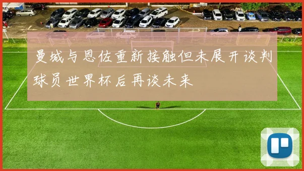 曼城与恩佐重新接触但未展开谈判球员世界杯后再谈未来