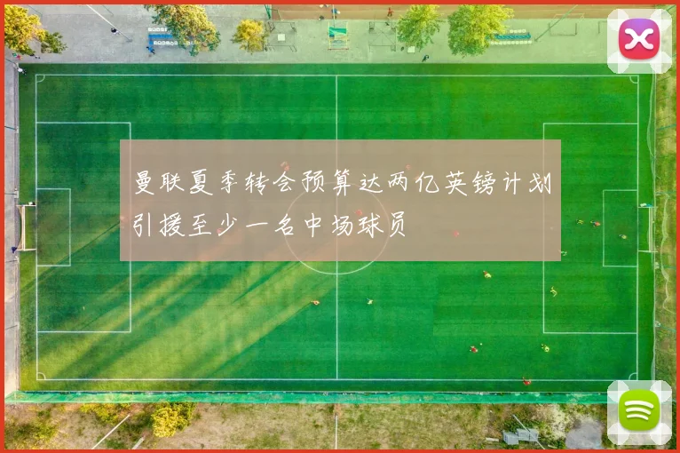 曼联夏季转会预算达两亿英镑计划引援至少一名中场球员