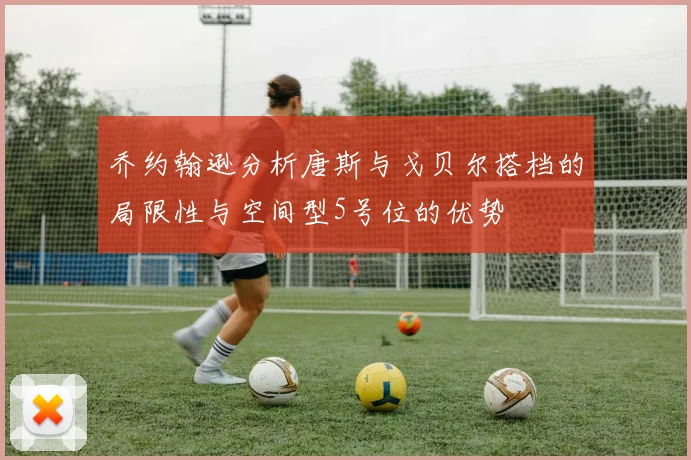 乔约翰逊分析唐斯与戈贝尔搭档的局限性与空间型5号位的优势