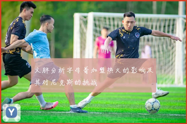 文胖分析字母哥加盟热火的影响及其对尼克斯的挑战