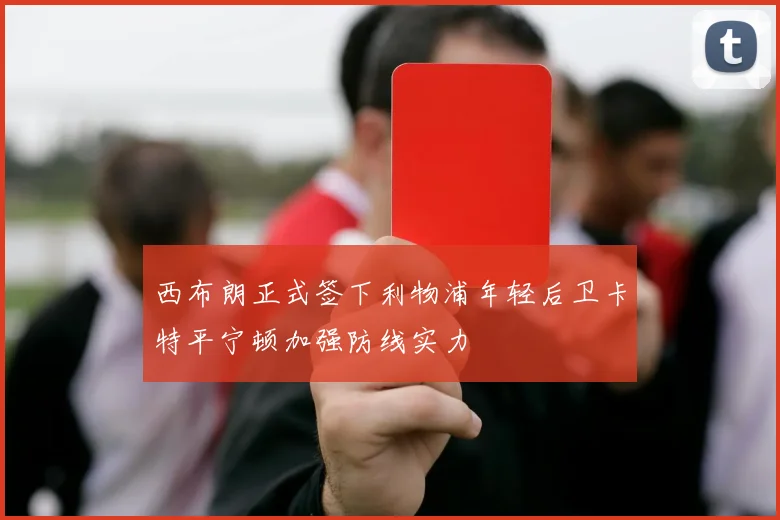 西布朗正式签下利物浦年轻后卫卡特平宁顿加强防线实力